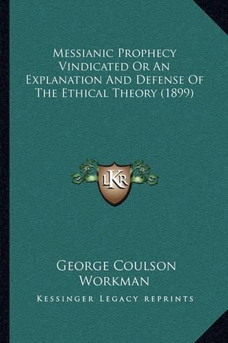 Cover image for Messianic Prophecy Vindicated or an Explanation and Defense of the Ethical Theory (1899)