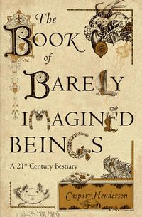 Cover image for The Book of Barely Imagined Beings: A 21st Century Bestiary