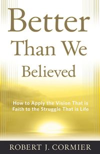 Cover image for Better Than We Believed: How to Apply the Vision That is Faith to the Struggle That is Life