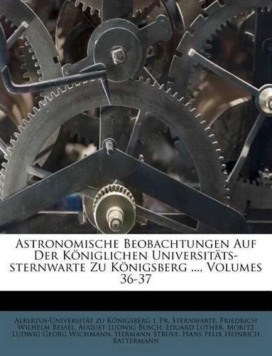 Cover image for Astronomische Beobachtungen Auf Der K Niglichen Universit Ts-Sternwarte Zu K Nigsberg ..., Volumes 36-37