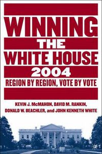 Cover image for Winning the White House, 2004: Region by Region, Vote by Vote
