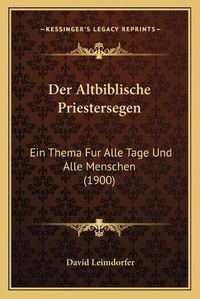 Cover image for Der Altbiblische Priestersegen: Ein Thema Fur Alle Tage Und Alle Menschen (1900)