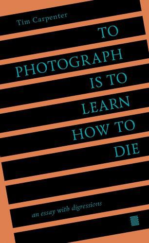 Cover image for To Photograph Is to Learn How to Die: An Essay with Digressions