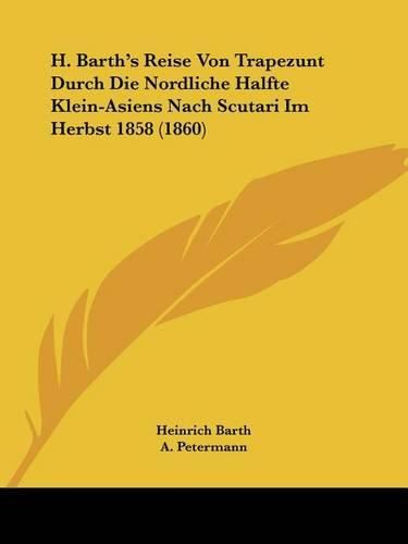 H. Barth's Reise Von Trapezunt Durch Die Nordliche Halfte Klein-Asiens Nach Scutari Im Herbst 1858 (1860)