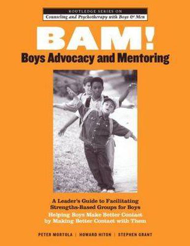 BAM! Boys Advocacy and Mentoring: A Leader's Guide to Facilitating Strengths-Based Groups for Boys - Helping Boys Make Better Contact by Making Better Contact with Them