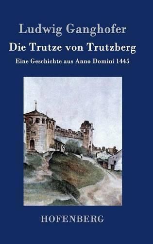 Die Trutze von Trutzberg: Eine Geschichte aus Anno Domini 1445