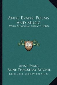 Cover image for Anne Evans, Poems and Music: With Memorial Preface (1880)