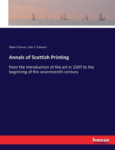 Cover image for Annals of Scottish Printing: from the introduction of the art in 1507 to the beginning of the seventeenth century