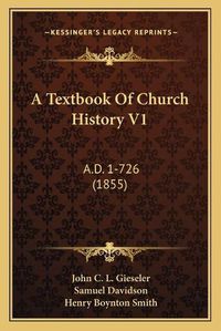 Cover image for A Textbook of Church History V1: A.D. 1-726 (1855)