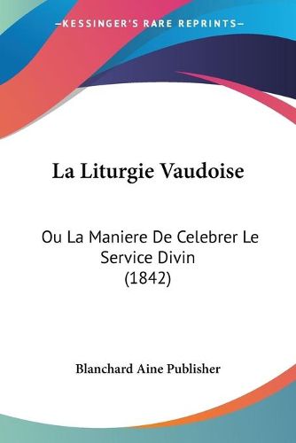 Cover image for La Liturgie Vaudoise: Ou La Maniere de Celebrer Le Service Divin (1842)