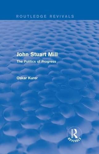 Cover image for John Stuart Mill (Routledge Revivals): The Politics of Progress