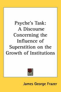 Cover image for Psyche's Task: A Discourse Concerning the Influence of Superstition on the Growth of Institutions