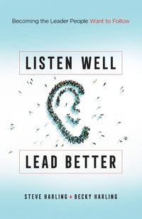 Cover image for Listen Well, Lead Better: Becoming the Leader People Want to Follow