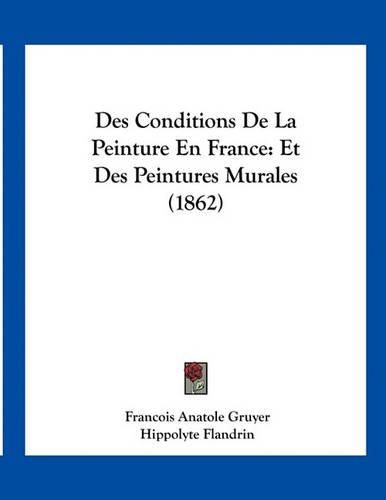 Des Conditions de La Peinture En France: Et Des Peintures Murales (1862)