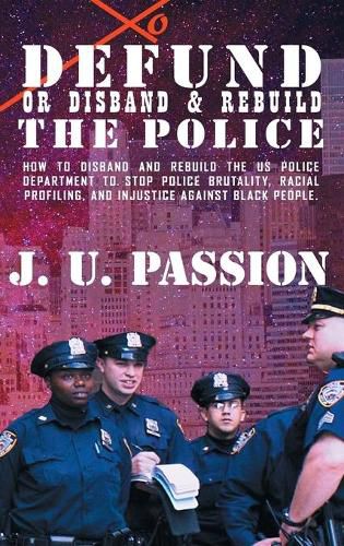 Cover image for To Defund Or Disband and Rebuild The Police: How to disband and rebuild the police department to stop police brutality, racial profiling, and racial discrimination