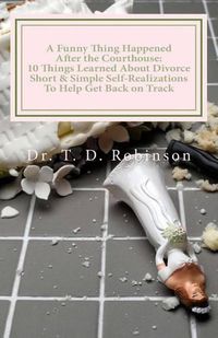 Cover image for A Funny Thing Happened After the Courthouse: : 10 Things Learned About Divorce Short & Simple Self-Realizations To Help Get Back on Track