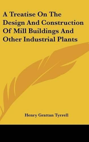 A Treatise on the Design and Construction of Mill Buildings and Other Industrial Plants