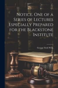 Cover image for Notice. One of a Series of Lectures Especially Prepared for the Blackstone Institute