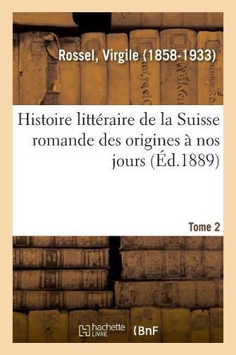 Histoire Litteraire de la Suisse Romande Des Origines A Nos Jours. Tome 2