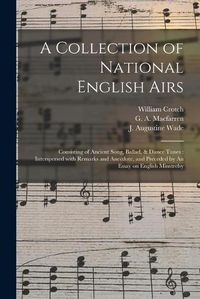 Cover image for A Collection of National English Airs: Consisting of Ancient Song, Ballad, & Dance Tunes: Interspersed With Remarks and Anecdote, and Preceded by An Essay on English Minstrelsy