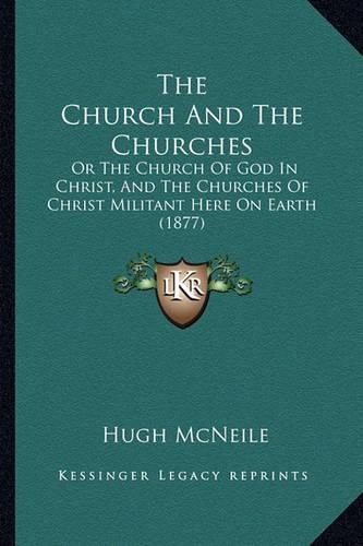 The Church and the Churches: Or the Church of God in Christ, and the Churches of Christ Militant Here on Earth (1877)