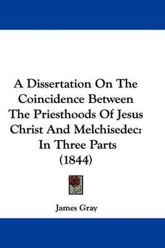 A Dissertation on the Coincidence Between the Priesthoods of Jesus Christ and Melchisedec: In Three Parts (1844)