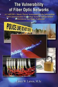 Cover image for The Vulnerability of Fiber Optic Networks: A CARVER + Shock Threat Assessment for the Information and Communication Technology Systems Infrastructure of Downtown San Diego, California