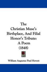 Cover image for The Christian Muse's Birthplace, and Filial Honor's Tribute: A Poem (1848)