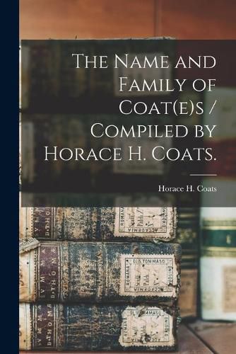 Cover image for The Name and Family of Coat(e)s / Compiled by Horace H. Coats.