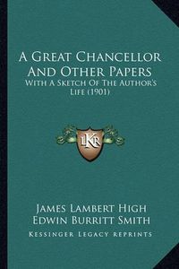 Cover image for A Great Chancellor and Other Papers: With a Sketch of the Author's Life (1901)