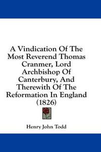 Cover image for A Vindication of the Most Reverend Thomas Cranmer, Lord Archbishop of Canterbury, and Therewith of the Reformation in England (1826)