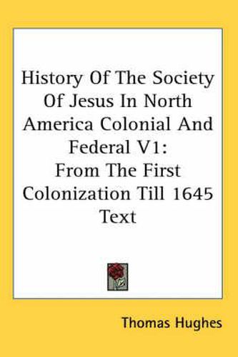 Cover image for History of the Society of Jesus in North America Colonial and Federal V1: From the First Colonization Till 1645 Text