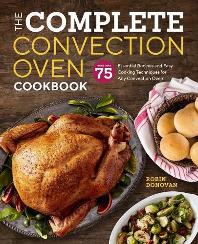 The Complete Convection Oven Cookbook: 75 Essential Recipes and Easy Cooking Techniques for Any Convection Oven