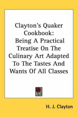 Cover image for Clayton's Quaker Cookbook: Being a Practical Treatise on the Culinary Art Adapted to the Tastes and Wants of All Classes