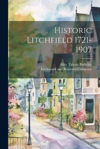 Cover image for Historic Litchfield 1721-1907