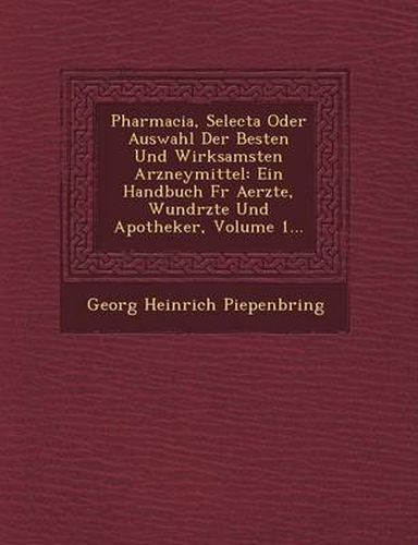 Pharmacia, Selecta Oder Auswahl Der Besten Und Wirksamsten Arzneymittel: Ein Handbuch Fur Aerzte, Wund Rzte Und Apotheker, Volume 1...