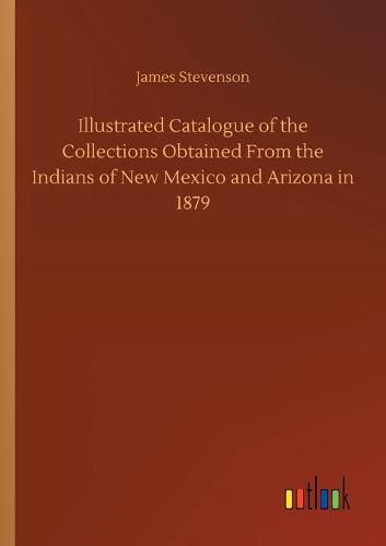 Cover image for Illustrated Catalogue of the Collections Obtained From the Indians of New Mexico and Arizona in 1879