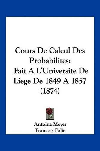 Cover image for Cours de Calcul Des Probabilites: Fait A L'Universite de Liege de 1849 a 1857 (1874)