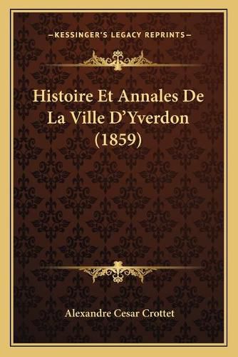 Histoire Et Annales de La Ville D'Yverdon (1859)