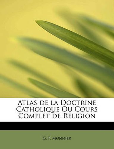 Cover image for Atlas de La Doctrine Catholique Ou Cours Complet de Religion