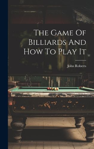 The Game Of Billiards And How To Play It