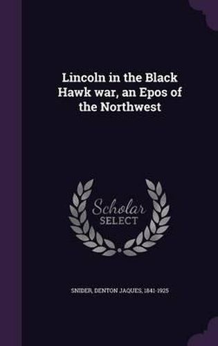 Lincoln in the Black Hawk War, an Epos of the Northwest