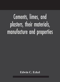 Cover image for Cements, limes, and plasters, their materials, manufacture and properties