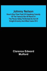 Cover image for Johnny Nelson; How a one-time pupil of Hopalong Cassidy of the famous Bar-20 ranch in the Pecos Valley performed an act of knight-errantry and what came of it
