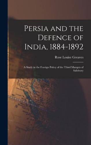 Cover image for Persia and the Defence of India, 1884-1892; a Study in the Foreign Policy of the Third Marquis of Salisbury