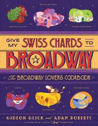 Cover image for Give My Swiss Chards to Broadway: The Broadway Lover's Cookbook