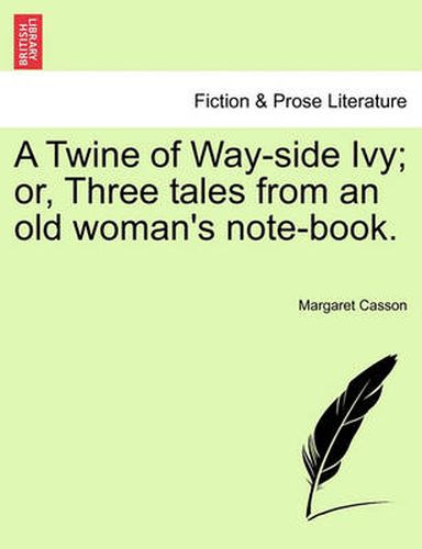 Cover image for A Twine of Way-Side Ivy; Or, Three Tales from an Old Woman's Note-Book.