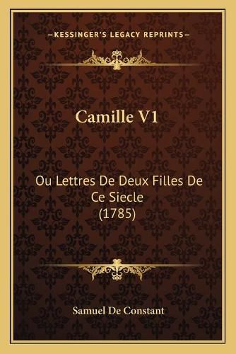 Cover image for Camille V1: Ou Lettres de Deux Filles de Ce Siecle (1785)