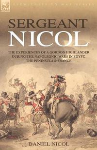 Cover image for Sergeant Nicol: The Experiences of a Gordon Highlander During the Napoleonic Wars in Egypt, the Peninsula and France