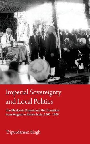 Cover image for Imperial Sovereignty and Local Politics: The Bhadauria Rajputs and the Transition from Mughal to British India, 1600-1900